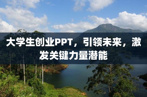 大学生创业PPT，引领未来，激发关键力量潜能