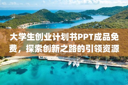 大学生创业计划书PPT成品免费，探索创新之路的引领资源