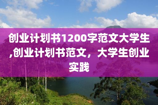 创业计划书1200字范文大学生,创业计划书范文，大学生创业实践