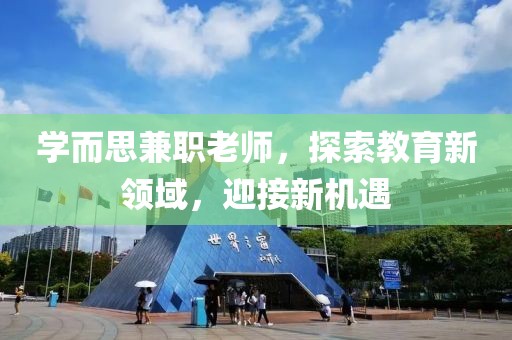 学而思兼职老师，探索教育新领域，迎接新机遇