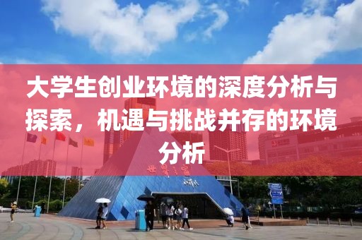 大学生创业环境的深度分析与探索，机遇与挑战并存的环境分析