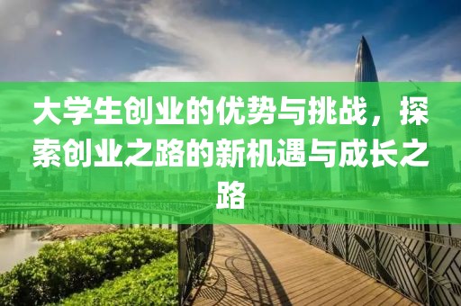 大学生创业的优势与挑战，探索创业之路的新机遇与成长之路