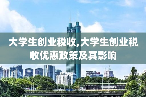 大学生创业税收,大学生创业税收优惠政策及其影响