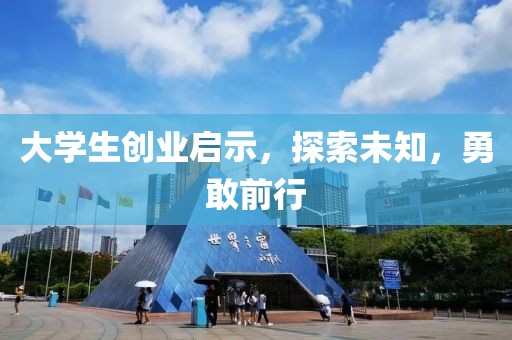 大学生创业启示，探索未知，勇敢前行