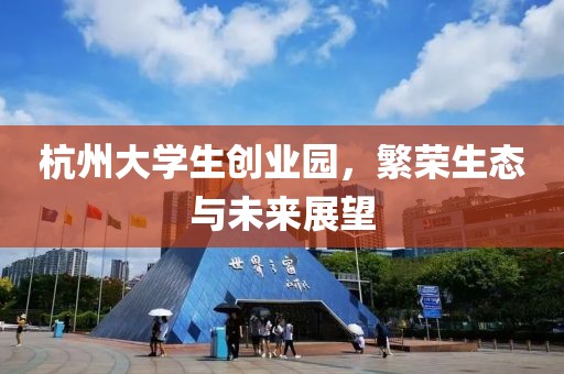 杭州大学生创业园，繁荣生态与未来展望