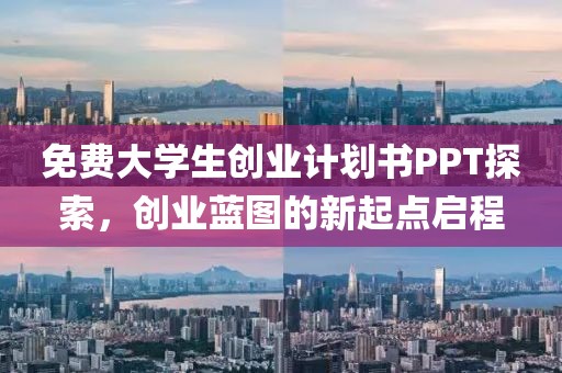 免费大学生创业计划书PPT探索，创业蓝图的新起点启程