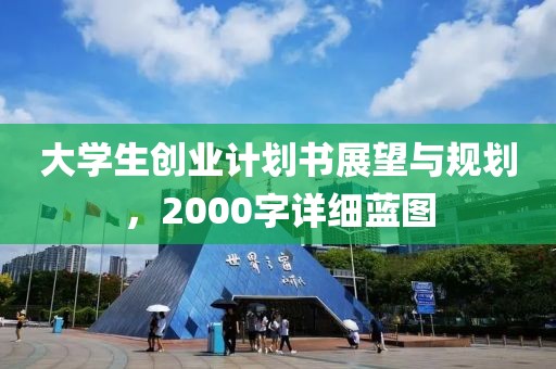 大学生创业计划书展望与规划，2000字详细蓝图