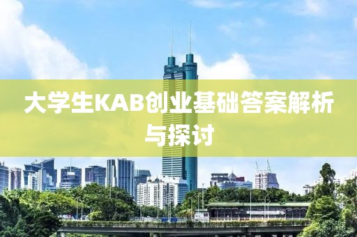 大学生KAB创业基础答案解析与探讨