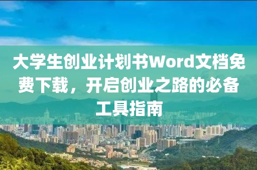 大学生创业计划书Word文档免费下载，开启创业之路的必备工具指南