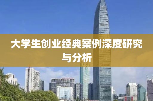 大学生创业经典案例深度研究与分析