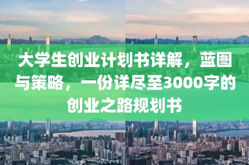 大学生创业计划书详解，蓝图与策略，一份详尽至3000字的创业之路规划书