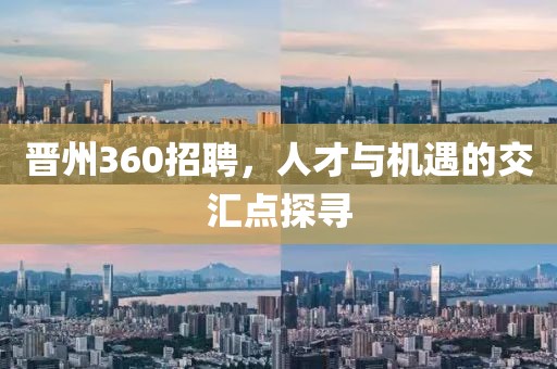 晋州360招聘，人才与机遇的交汇点探寻