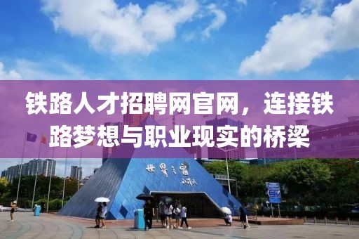 铁路人才招聘网官网，连接铁路梦想与职业现实的桥梁