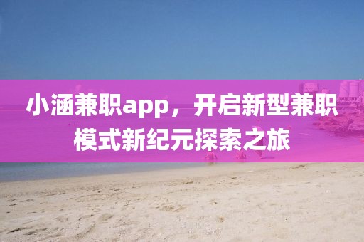 小涵兼职app，开启新型兼职模式新纪元探索之旅