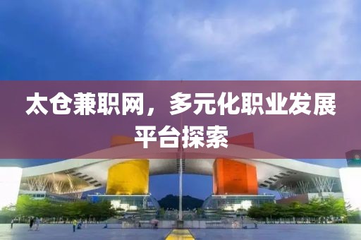 太仓兼职网，多元化职业发展平台探索