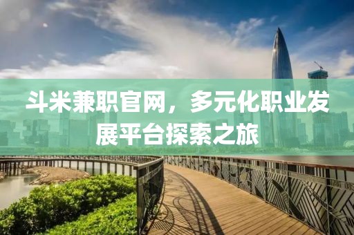 斗米兼职官网，多元化职业发展平台探索之旅