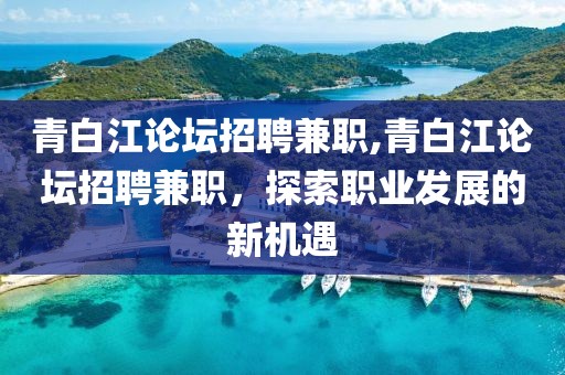 青白江论坛招聘兼职,青白江论坛招聘兼职，探索职业发展的新机遇