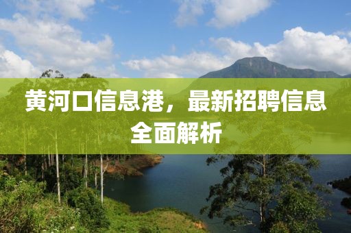 黄河口信息港，最新招聘信息全面解析