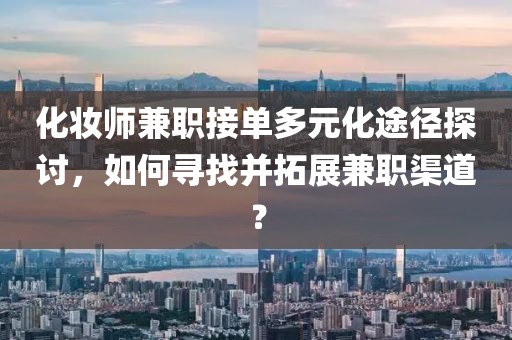 化妆师兼职接单多元化途径探讨，如何寻找并拓展兼职渠道？