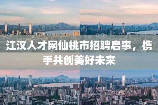 江汉人才网仙桃市招聘启事，携手共创美好未来