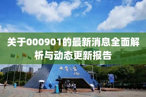 关于000901的最新消息全面解析与动态更新报告