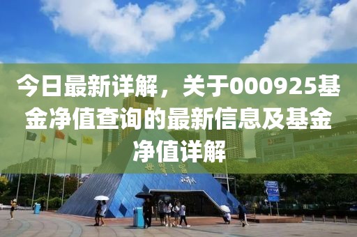 今日最新详解，关于000925基金净值查询的最新信息及基金净值详解