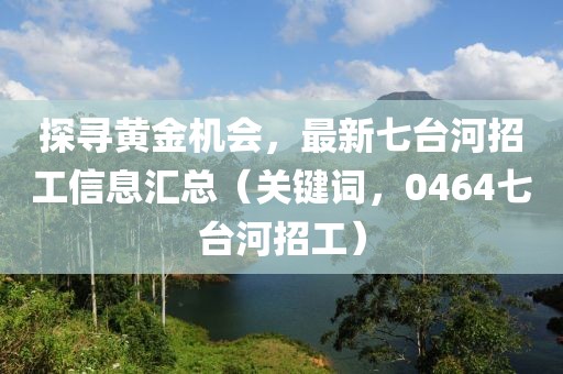 探寻黄金机会，最新七台河招工信息汇总（关键词，0464七台河招工）