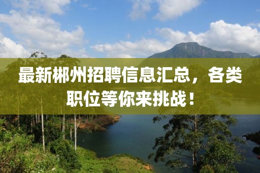 最新郴州招聘信息汇总，各类职位等你来挑战！