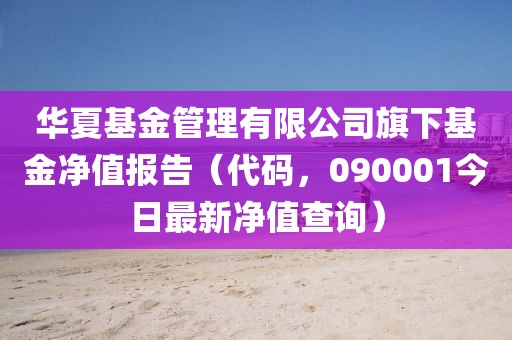 华夏基金管理有限公司旗下基金净值报告（代码，090001今日最新净值查询）