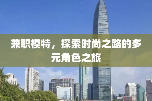 兼职模特，探索时尚之路的多元角色之旅