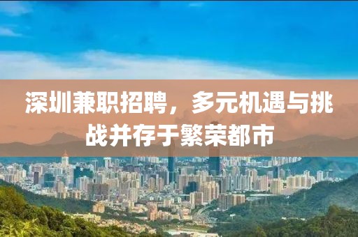 深圳兼职招聘，多元机遇与挑战并存于繁荣都市