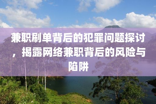 兼职刷单背后的犯罪问题探讨，揭露网络兼职背后的风险与陷阱