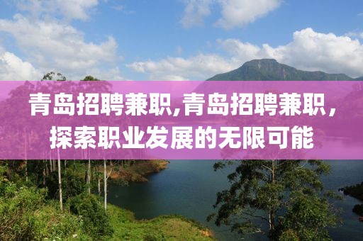 青岛招聘兼职,青岛招聘兼职，探索职业发展的无限可能