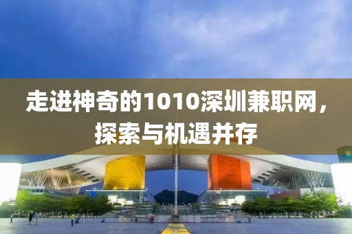 走进神奇的1010深圳兼职网，探索与机遇并存