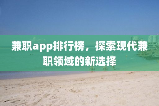 兼职app排行榜，探索现代兼职领域的新选择