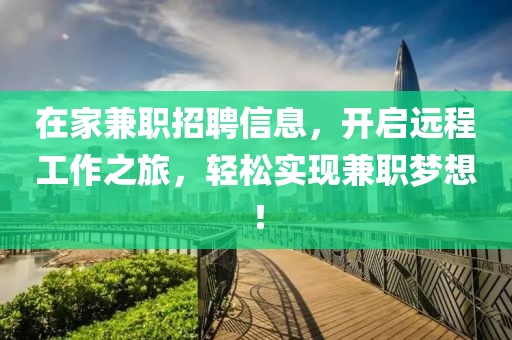 在家兼职招聘信息，开启远程工作之旅，轻松实现兼职梦想！