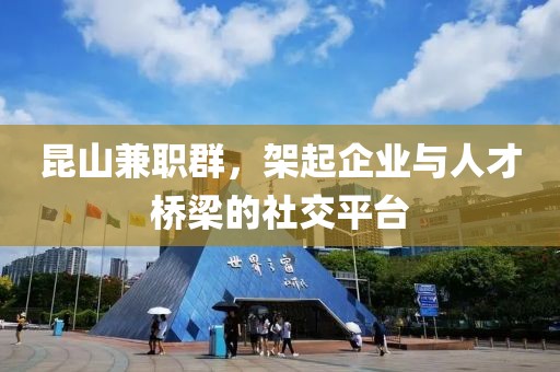 昆山兼职群，架起企业与人才桥梁的社交平台