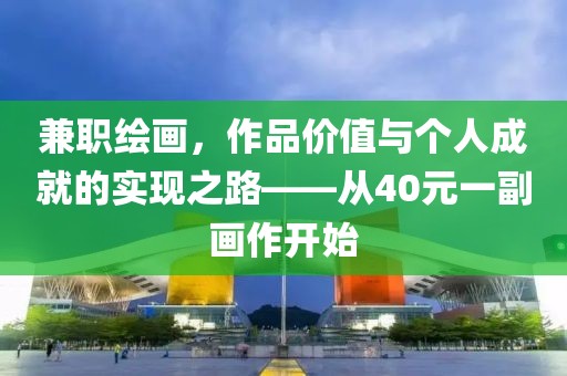 兼职绘画，作品价值与个人成就的实现之路——从40元一副画作开始