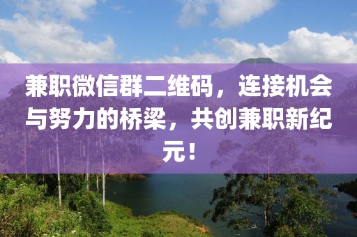 兼职微信群二维码，连接机会与努力的桥梁，共创兼职新纪元！