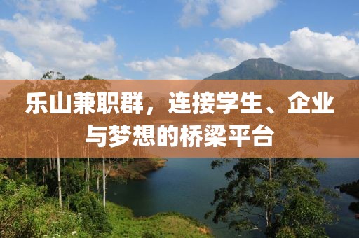 乐山兼职群，连接学生、企业与梦想的桥梁平台