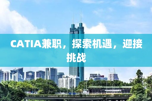 CATIA兼职，探索机遇，迎接挑战