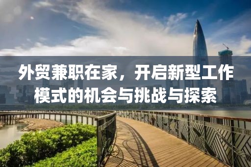 外贸兼职在家，开启新型工作模式的机会与挑战与探索