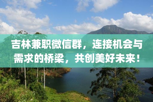 吉林兼职微信群，连接机会与需求的桥梁，共创美好未来！