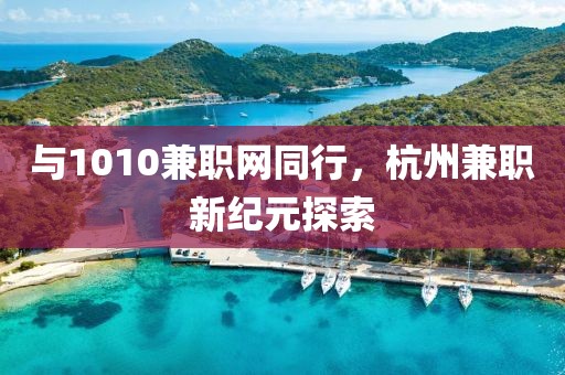 与1010兼职网同行，杭州兼职新纪元探索