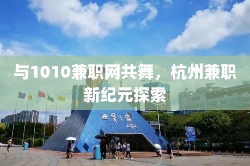 与1010兼职网共舞，杭州兼职新纪元探索