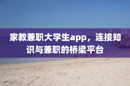 家教兼职大学生app，连接知识与兼职的桥梁平台