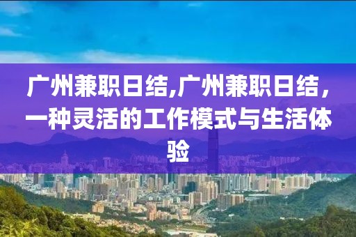 广州兼职日结,广州兼职日结，一种灵活的工作模式与生活体验