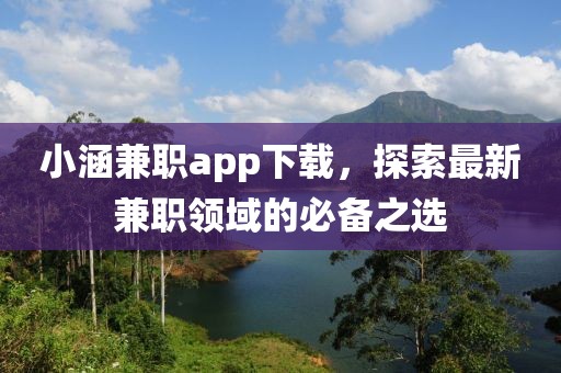 小涵兼职app下载，探索最新兼职领域的必备之选