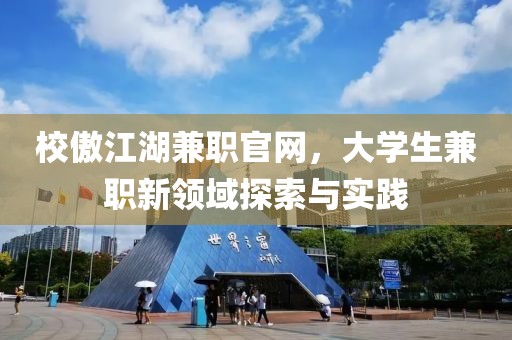 校傲江湖兼职官网，大学生兼职新领域探索与实践