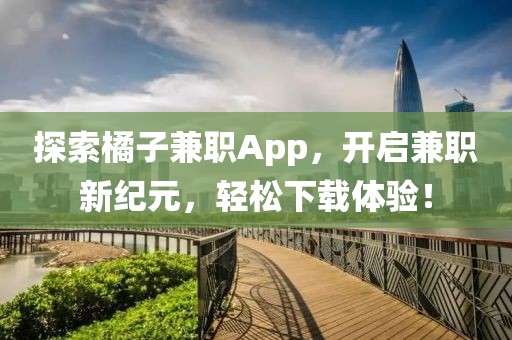 探索橘子兼职App，开启兼职新纪元，轻松下载体验！